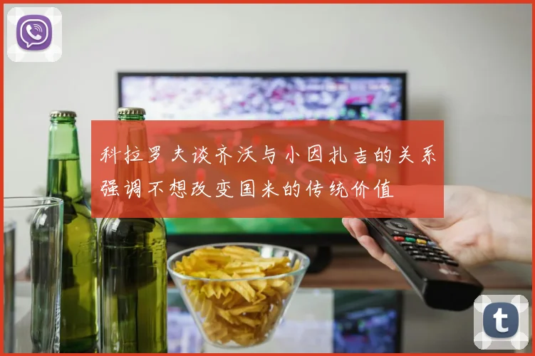 科拉罗夫谈齐沃与小因扎吉的关系强调不想改变国米的传统价值