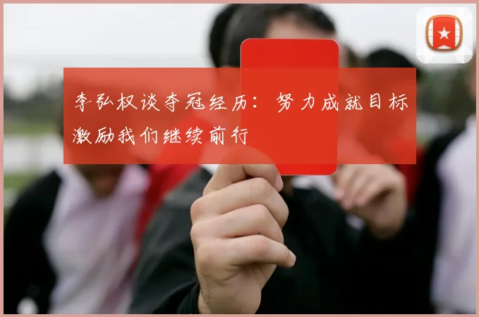 李弘权谈夺冠经历：努力成就目标激励我们继续前行