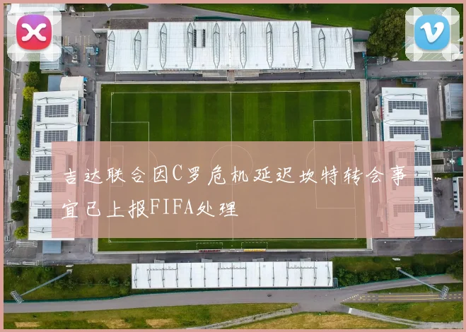 吉达联合因C罗危机延迟坎特转会事宜已上报FIFA处理