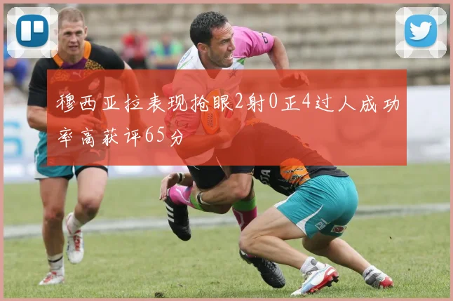 穆西亚拉表现抢眼2射0正4过人成功率高获评65分