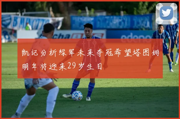 凯记分析绿军未来夺冠希望塔图姆明年将迎来29岁生日