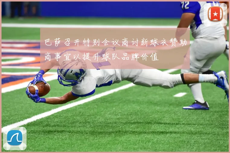 巴萨召开特别会议商讨新球衣赞助商事宜以提升球队品牌价值