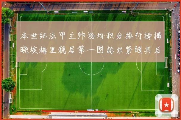 本世纪法甲主帅场均积分排行榜揭晓埃梅里稳居第一图赫尔紧随其后