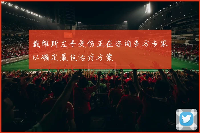 戴维斯左手受伤正在咨询多方专家以确定最佳治疗方案
