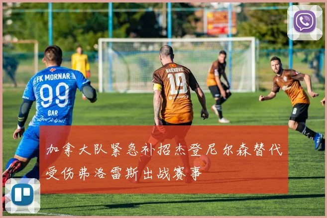 加拿大队紧急补招杰登尼尔森替代受伤弗洛雷斯出战赛事