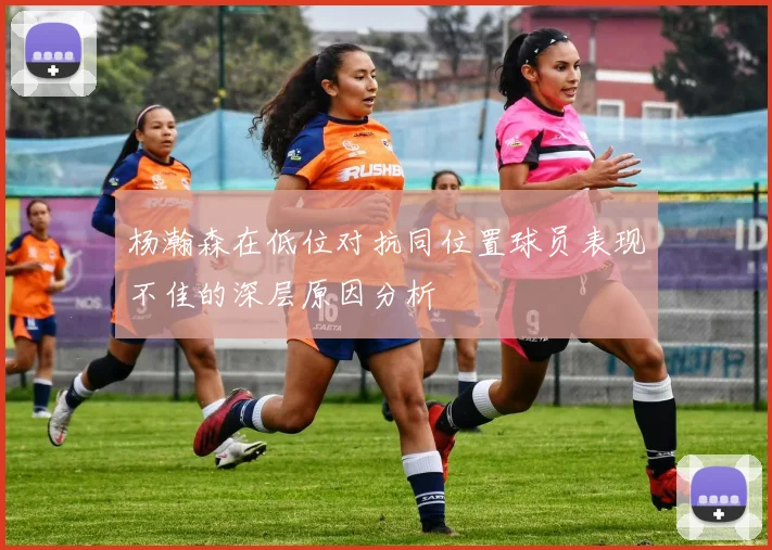 杨瀚森在低位对抗同位置球员表现不佳的深层原因分析